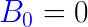 {\color{Blue} B_0}=0